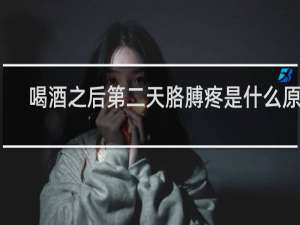 喝酒之后第二天胳膊疼是什么原因