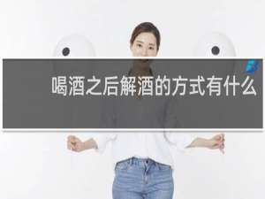喝酒之后解酒的方式有什么