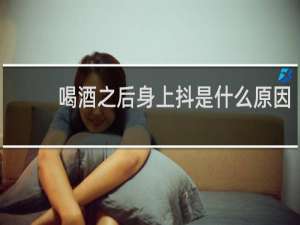 喝酒之后身上抖是什么原因