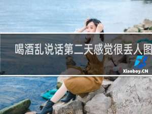 喝酒乱说话第二天感觉很丢人图片