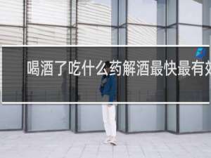 喝酒了吃什么药解酒最快最有效