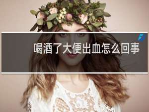 喝酒了大便出血怎么回事