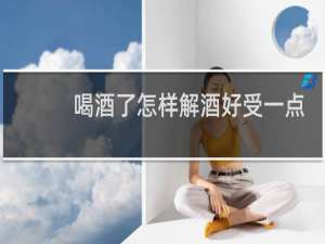 喝酒了怎样解酒好受一点