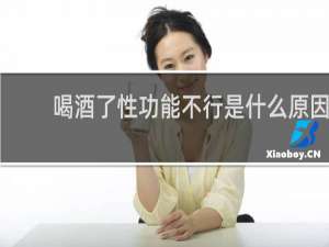 喝酒了性功能不行是什么原因
