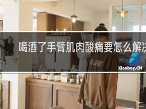 喝酒了手臂肌肉酸痛要怎么解决