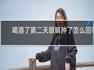 喝酒了第二天眼睛肿了怎么回事