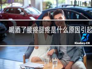 喝酒了腰疼腿疼是什么原因引起的