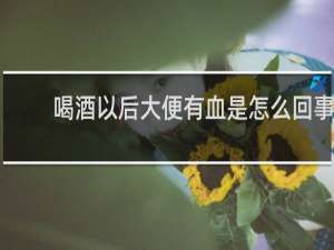 喝酒以后大便有血是怎么回事