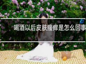 喝酒以后皮肤瘙痒是怎么回事