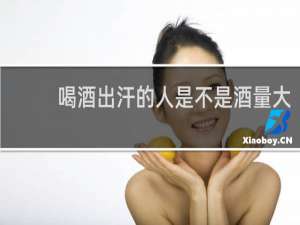 喝酒出汗的人是不是酒量大