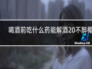 喝酒前吃什么药能解酒 不醉椰岛