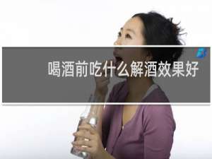 喝酒前吃什么解酒效果好