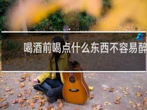 喝酒前喝点什么东西不容易醉