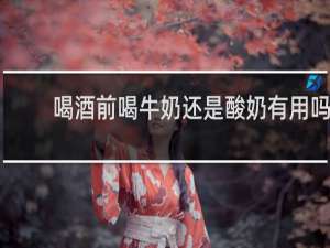 喝酒前喝牛奶还是酸奶有用吗