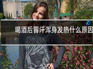 喝酒后冒汗浑身发热什么原因