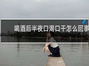 喝酒后半夜口渴口干怎么回事