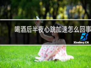 喝酒后半夜心跳加速怎么回事
