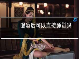 喝酒后可以直接睡觉吗