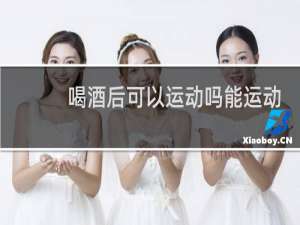 喝酒后可以运动吗能运动