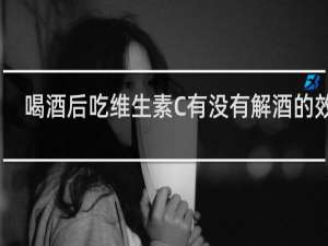 喝酒后吃维生素C有没有解酒的效果