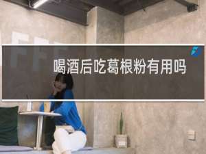 喝酒后吃葛根粉有用吗