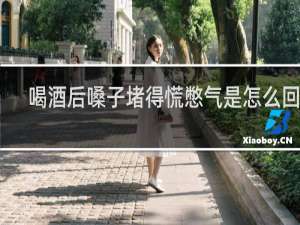喝酒后嗓子堵得慌憋气是怎么回事