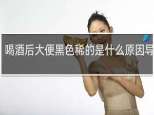 喝酒后大便黑色稀的是什么原因导致的