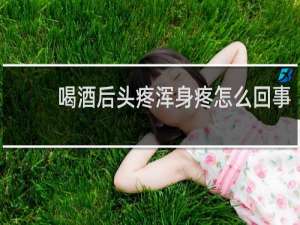 喝酒后头疼浑身疼怎么回事