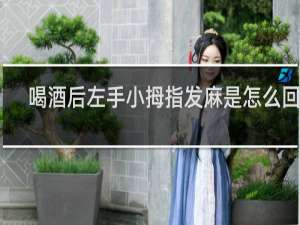 喝酒后左手小拇指发麻是怎么回事