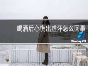 喝酒后心慌出虚汗怎么回事