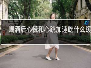喝酒后心慌和心跳加速吃什么缓解