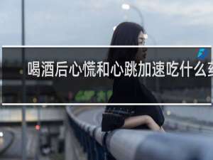 喝酒后心慌和心跳加速吃什么药