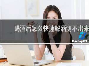 喝酒后怎么快速解酒测不出来