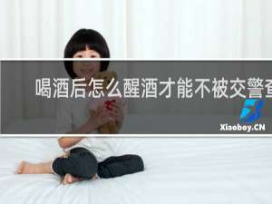 喝酒后怎么醒酒才能不被交警查