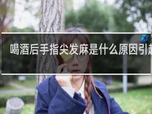 喝酒后手指尖发麻是什么原因引起的