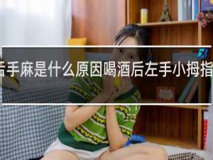 喝酒后手麻是什么原因喝酒后左手小拇指麻是什么事