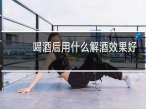 喝酒后用什么解酒效果好