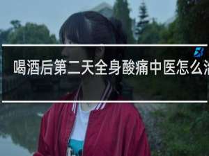 喝酒后第二天全身酸痛中医怎么治疗