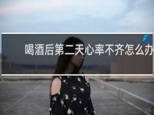 喝酒后第二天心率不齐怎么办