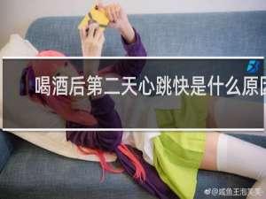 喝酒后第二天心跳快是什么原因
