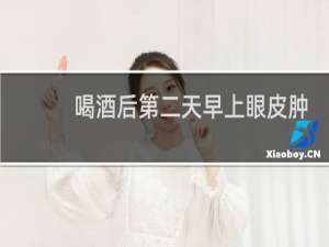 喝酒后第二天早上眼皮肿