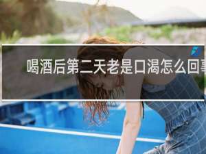 喝酒后第二天老是口渴怎么回事