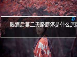 喝酒后第二天胳膊疼是什么原因