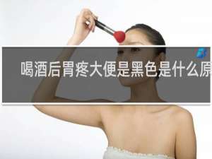 喝酒后胃疼大便是黑色是什么原因