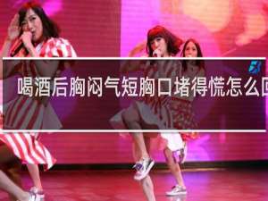 喝酒后胸闷气短胸口堵得慌怎么回事