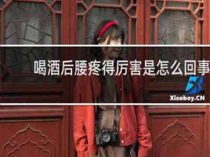 喝酒后腰疼得厉害是怎么回事