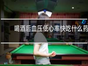 喝酒后血压低心率快吃什么药