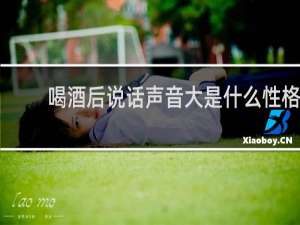 喝酒后说话声音大是什么性格