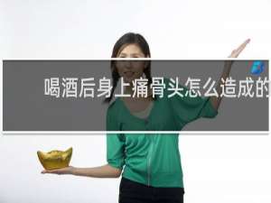 喝酒后身上痛骨头怎么造成的