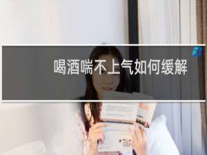喝酒喘不上气如何缓解